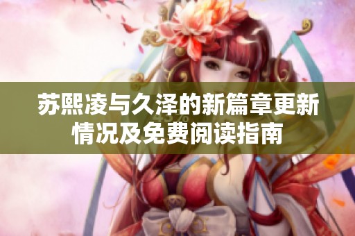苏熙凌与久泽的新篇章更新情况及免费阅读指南