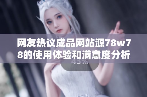 网友热议成品网站源78w78的使用体验和满意度分析
