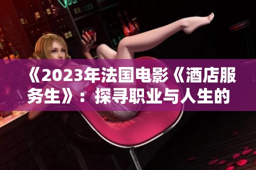 《2023年法国电影《酒店服务生》：探寻职业与人生的微妙交织》