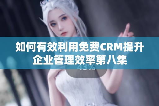 如何有效利用免费CRM提升企业管理效率第八集