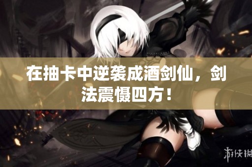 在抽卡中逆袭成酒剑仙，剑法震慑四方！
