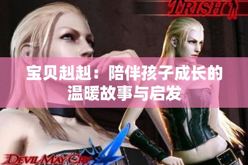 宝贝赳赳：陪伴孩子成长的温暖故事与启发