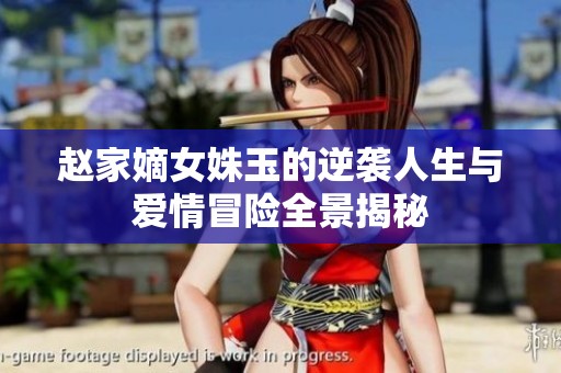 赵家嫡女姝玉的逆袭人生与爱情冒险全景揭秘