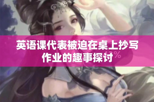 英语课代表被迫在桌上抄写作业的趣事探讨