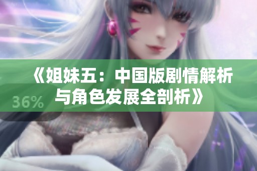 《姐妹五：中国版剧情解析与角色发展全剖析》