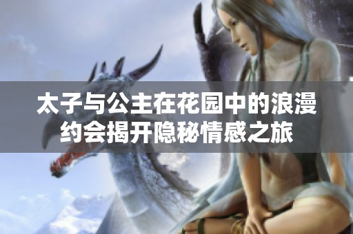 太子与公主在花园中的浪漫约会揭开隐秘情感之旅