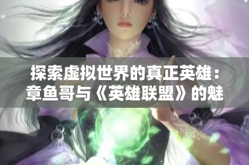 探索虚拟世界的真正英雄：章鱼哥与《英雄联盟》的魅力解析