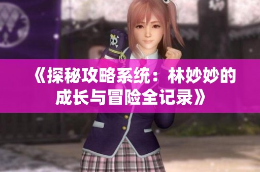 《探秘攻略系统：林妙妙的成长与冒险全记录》