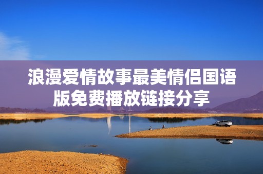 浪漫爱情故事最美情侣国语版免费播放链接分享