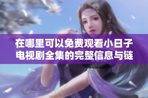 在哪里可以免费观看小日子电视剧全集的完整信息与链接