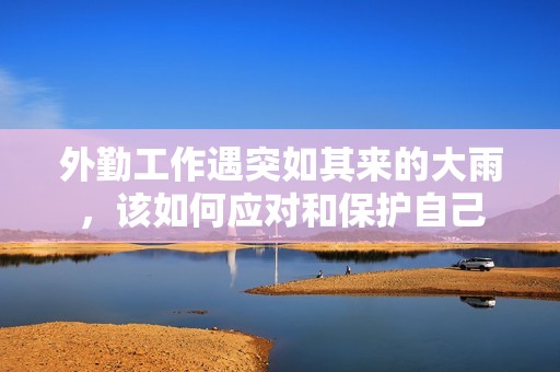 外勤工作遇突如其来的大雨，该如何应对和保护自己