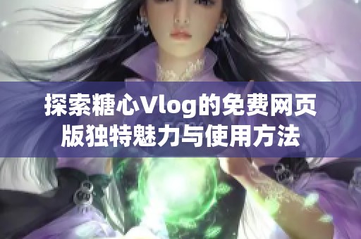探索糖心Vlog的免费网页版独特魅力与使用方法