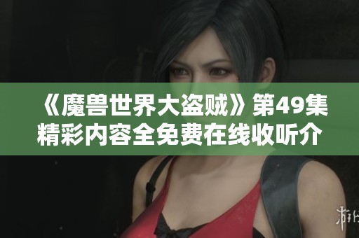 《魔兽世界大盗贼》第49集精彩内容全免费在线收听介绍