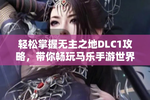 轻松掌握无主之地DLC1攻略，带你畅玩马乐手游世界
