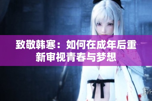 致敬韩寒：如何在成年后重新审视青春与梦想