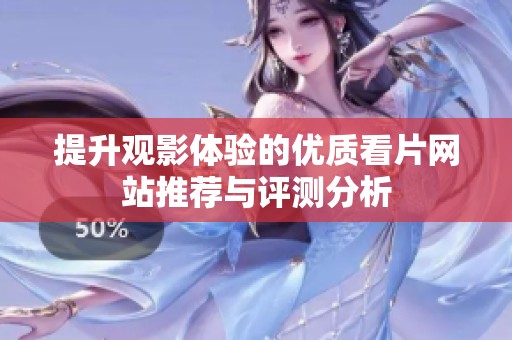 提升观影体验的优质看片网站推荐与评测分析