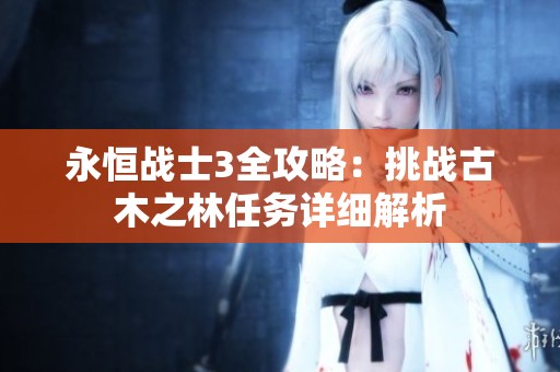 永恒战士3全攻略：挑战古木之林任务详细解析