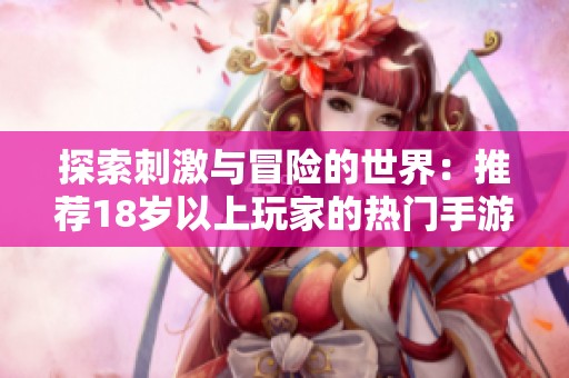 探索刺激与冒险的世界：推荐18岁以上玩家的热门手游合集