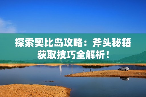 探索奥比岛攻略：斧头秘籍获取技巧全解析！