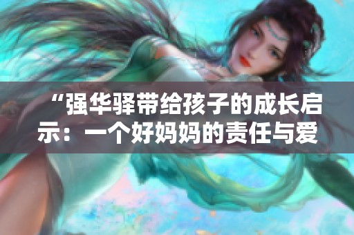 “强华驿带给孩子的成长启示：一个好妈妈的责任与爱”