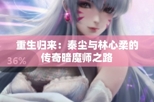 重生归来：秦尘与林心柔的传奇暗魔师之路