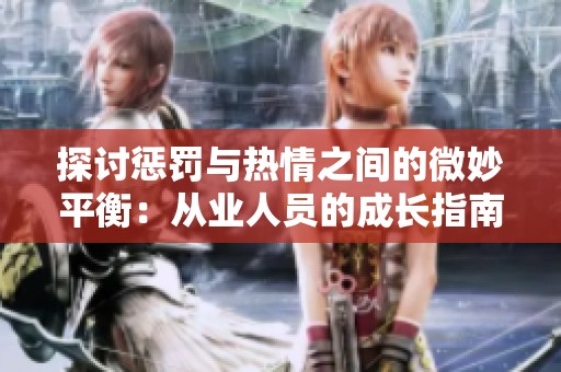 探讨惩罚与热情之间的微妙平衡：从业人员的成长指南