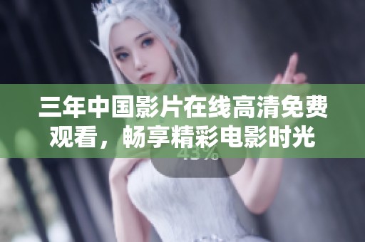 三年中国影片在线高清免费观看，畅享精彩电影时光