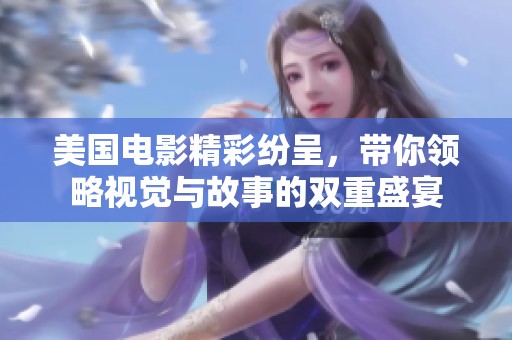 美国电影精彩纷呈，带你领略视觉与故事的双重盛宴