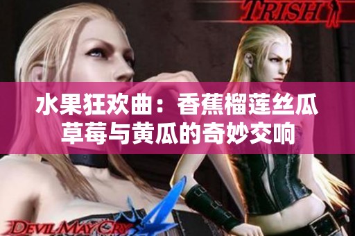 水果狂欢曲：香蕉榴莲丝瓜草莓与黄瓜的奇妙交响