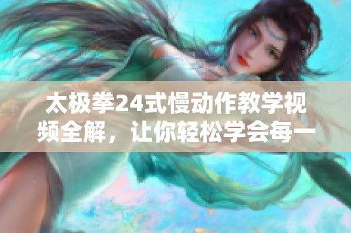 太极拳24式慢动作教学视频全解，让你轻松学会每一招