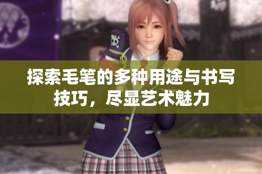 探索毛笔的多种用途与书写技巧，尽显艺术魅力