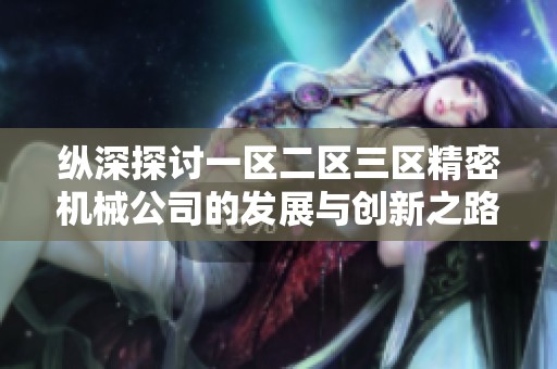 纵深探讨一区二区三区精密机械公司的发展与创新之路