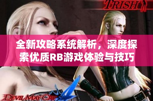 全新攻略系统解析，深度探索优质RB游戏体验与技巧