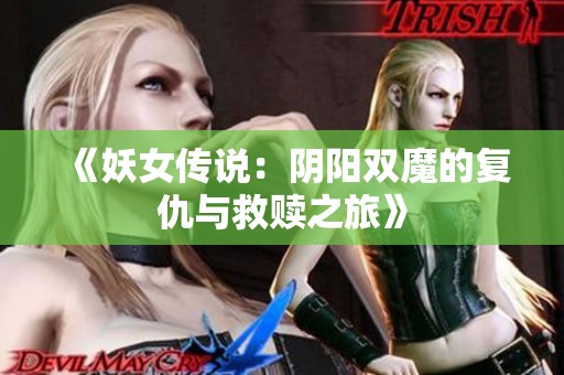 《妖女传说：阴阳双魔的复仇与救赎之旅》