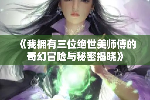《我拥有三位绝世美师傅的奇幻冒险与秘密揭晓》