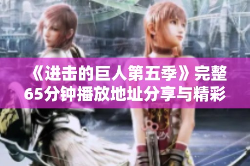 《进击的巨人第五季》完整65分钟播放地址分享与精彩介绍