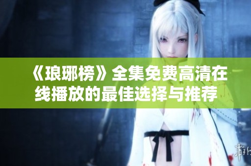 《琅琊榜》全集免费高清在线播放的最佳选择与推荐