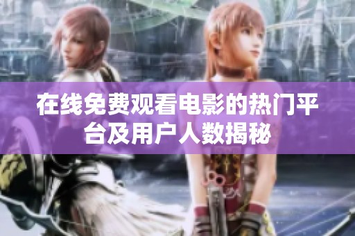 在线免费观看电影的热门平台及用户人数揭秘