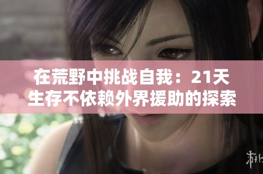 在荒野中挑战自我：21天生存不依赖外界援助的探索之旅