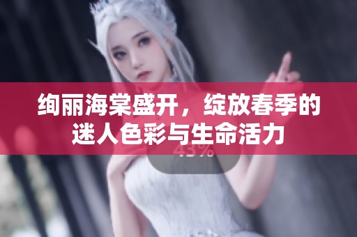 绚丽海棠盛开，绽放春季的迷人色彩与生命活力