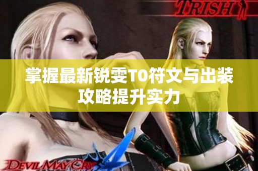 掌握最新锐雯T0符文与出装攻略提升实力