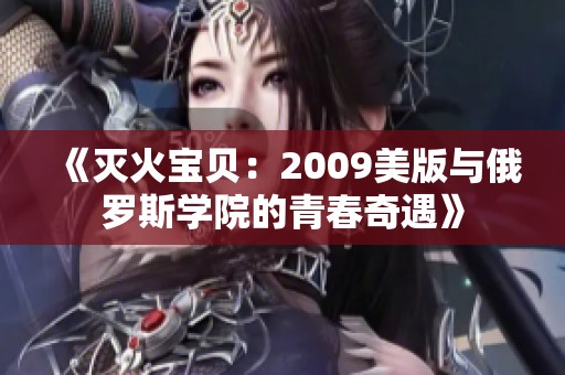 《灭火宝贝：2009美版与俄罗斯学院的青春奇遇》
