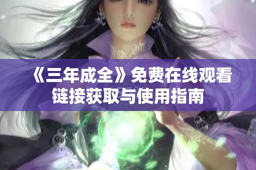 《三年成全》免费在线观看链接获取与使用指南