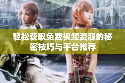 轻松获取免费视频资源的秘密技巧与平台推荐