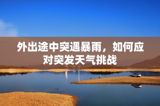 外出途中突遇暴雨，如何应对突发天气挑战