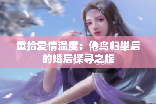重拾爱情温度：倦鸟归巢后的婚后探寻之旅