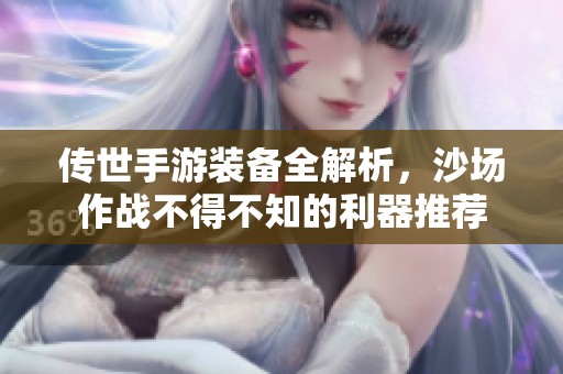 传世手游装备全解析，沙场作战不得不知的利器推荐