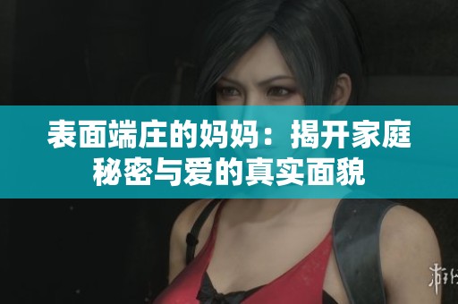 表面端庄的妈妈：揭开家庭秘密与爱的真实面貌