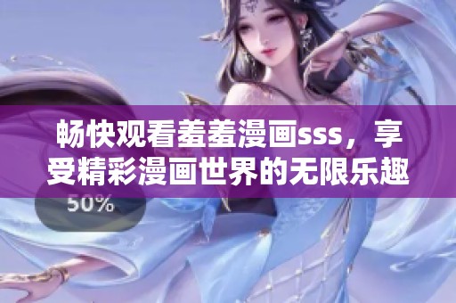 畅快观看羞羞漫画sss，享受精彩漫画世界的无限乐趣