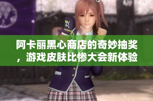 阿卡丽黑心商店的奇妙抽奖，游戏皮肤比惨大会新体验